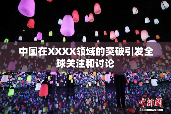 中国在XXXX领域的突破引发全球关注和讨论