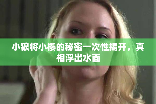 小狼将小樱的秘密一次性揭开，真相浮出水面