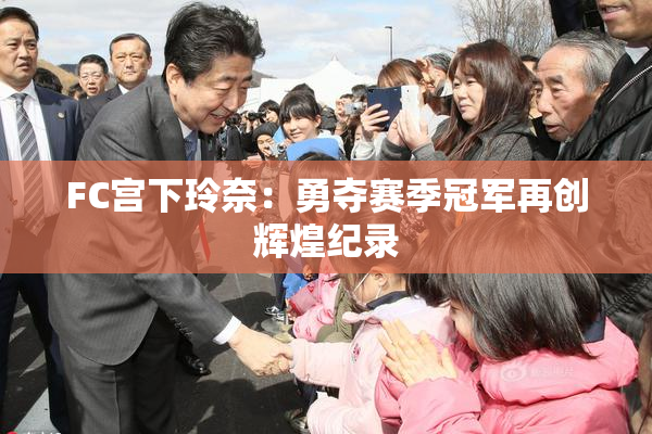 FC宫下玲奈：勇夺赛季冠军再创辉煌纪录