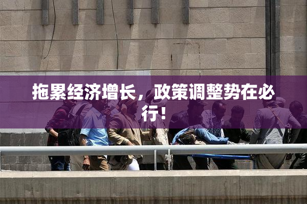 拖累经济增长，政策调整势在必行！