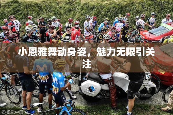 小恩雅舞动身姿，魅力无限引关注