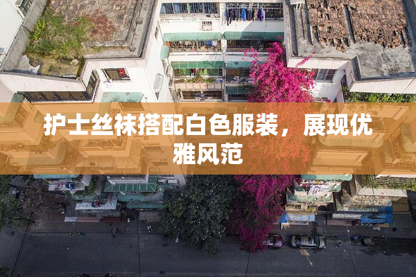 护士丝袜搭配白色服装，展现优雅风范