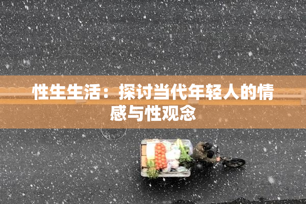 性生生活：探讨当代年轻人的情感与性观念