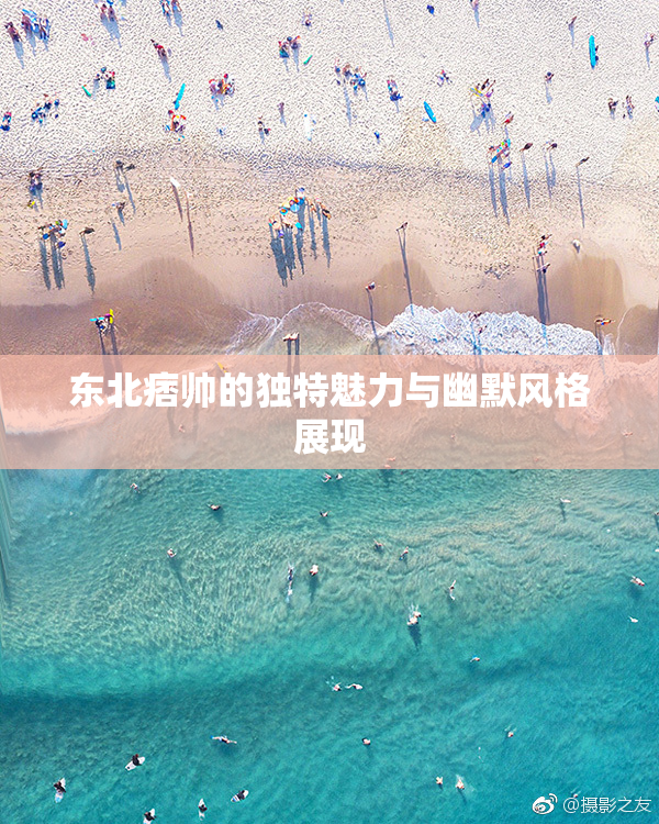 东北痞帅的独特魅力与幽默风格展现