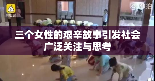 三个女性的艰辛故事引发社会广泛关注与思考