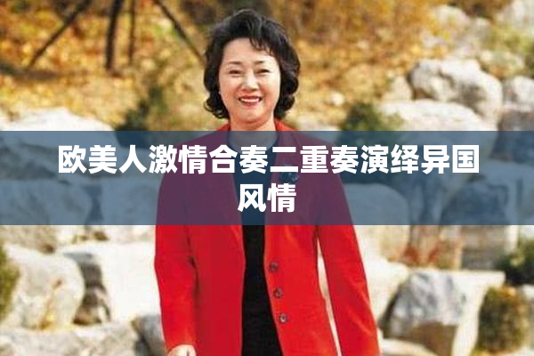 欧美人激情合奏二重奏演绎异国风情
