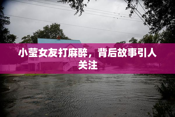 小莹女友打麻醉，背后故事引人关注