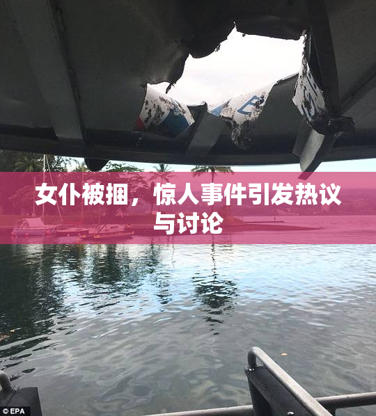 女仆被捆，惊人事件引发热议与讨论