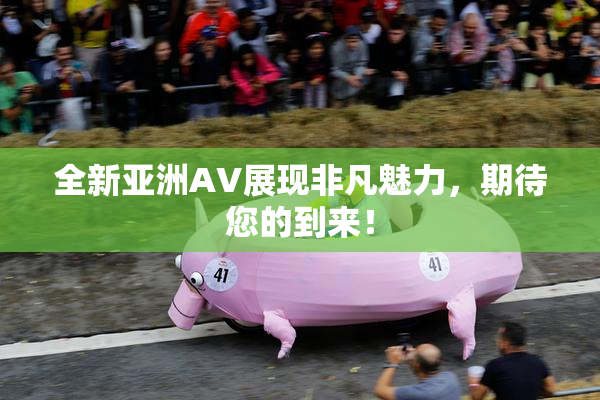 全新亚洲AV展现非凡魅力，期待您的到来！