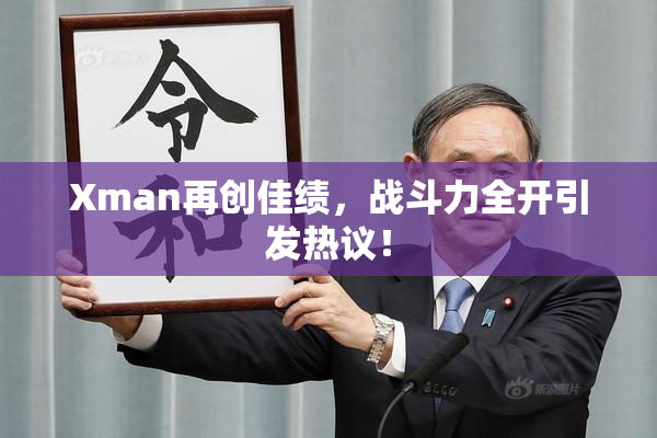 Xman再创佳绩，战斗力全开引发热议！