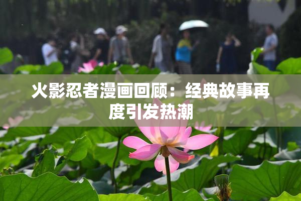 火影忍者漫画回顾：经典故事再度引发热潮