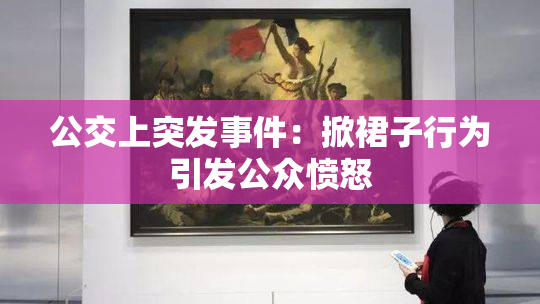 公交上突发事件：掀裙子行为引发公众愤怒