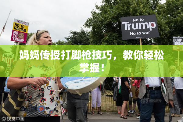 妈妈传授打脚枪技巧，教你轻松掌握！