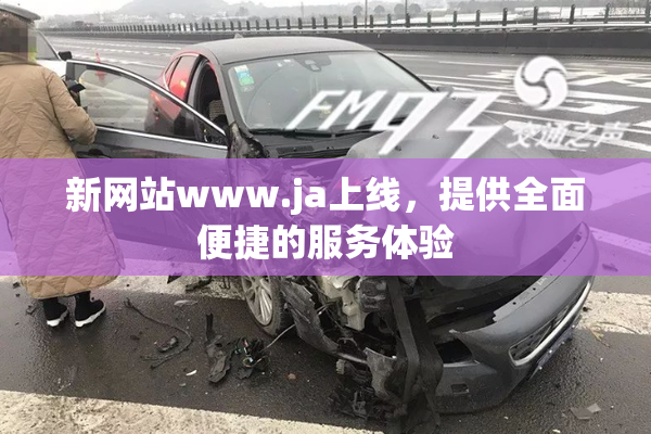新网站www.ja上线，提供全面便捷的服务体验