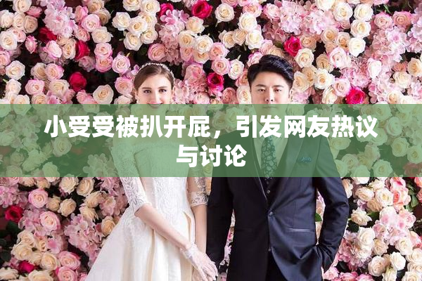 小受受被扒开屁，引发网友热议与讨论