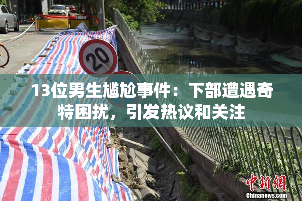13位男生尴尬事件：下部遭遇奇特困扰，引发热议和关注