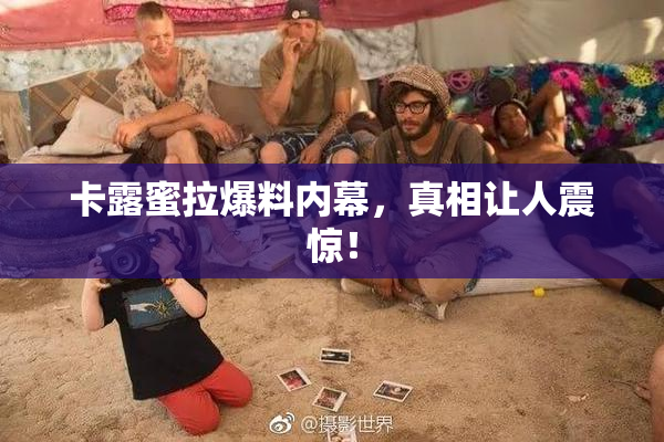 卡露蜜拉爆料内幕，真相让人震惊！