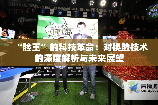 “脸王”的科技革命：对换脸技术的深度解析与未来展望