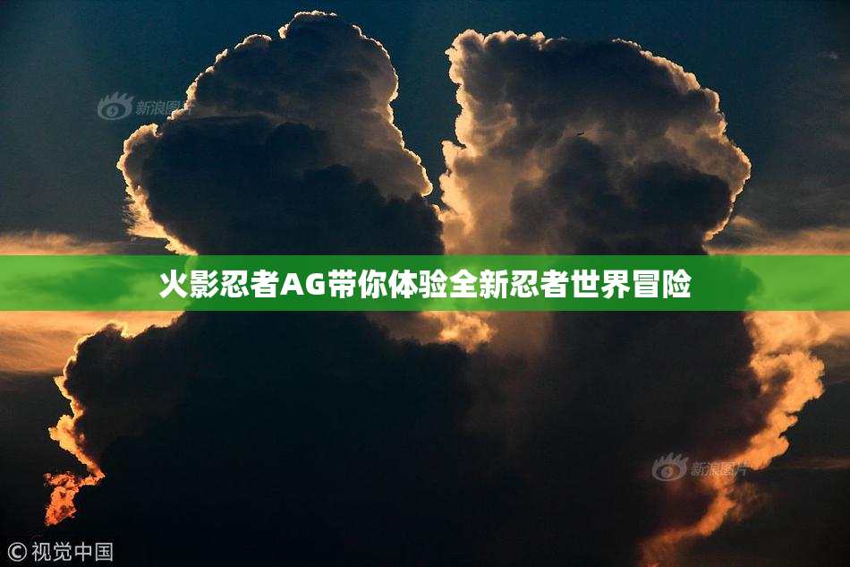 火影忍者AG带你体验全新忍者世界冒险