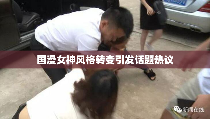 国漫女神风格转变引发话题热议