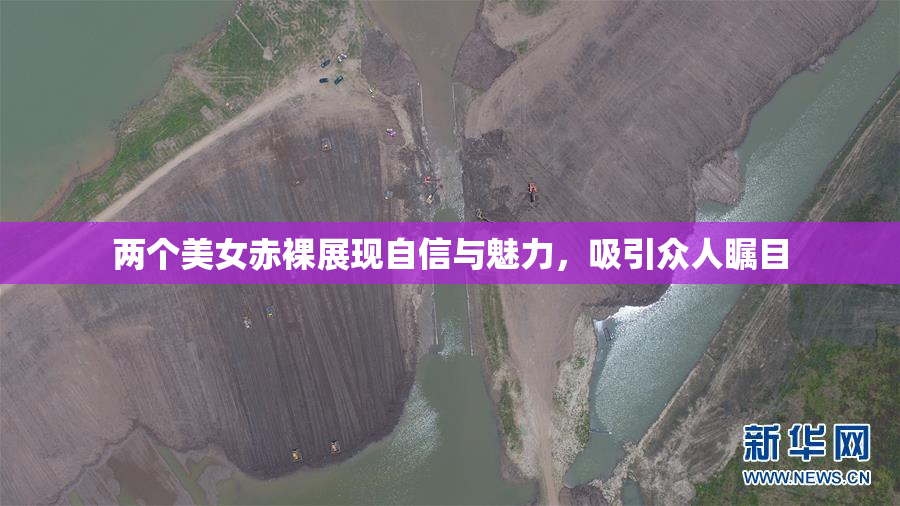 两个美女赤裸展现自信与魅力，吸引众人瞩目