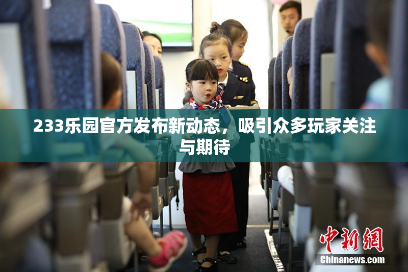 233乐园官方发布新动态，吸引众多玩家关注与期待
