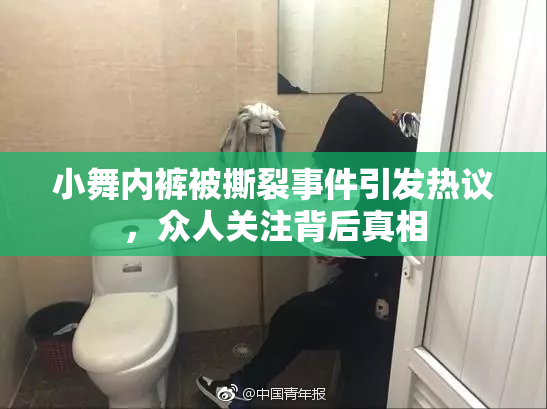 小舞内裤被撕裂事件引发热议，众人关注背后真相