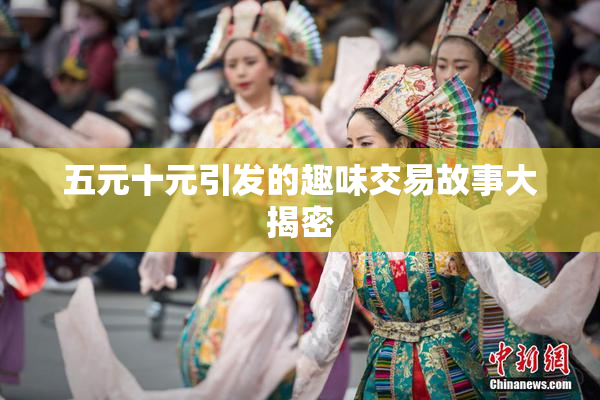 五元十元引发的趣味交易故事大揭密