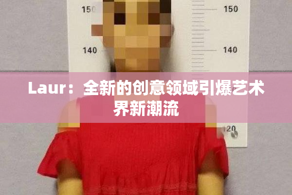 Laur：全新的创意领域引爆艺术界新潮流