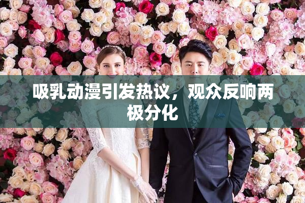 吸乳动漫引发热议，观众反响两极分化