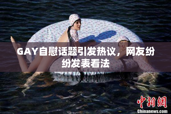 GAY自慰话题引发热议，网友纷纷发表看法