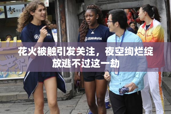 花火被触引发关注，夜空绚烂绽放逃不过这一劫