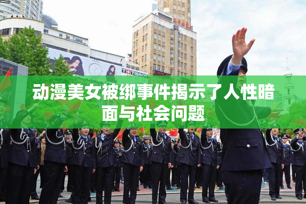 动漫美女被绑事件揭示了人性暗面与社会问题