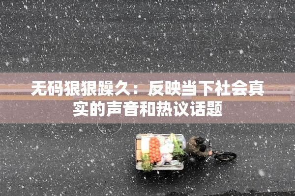 无码狠狠躁久：反映当下社会真实的声音和热议话题