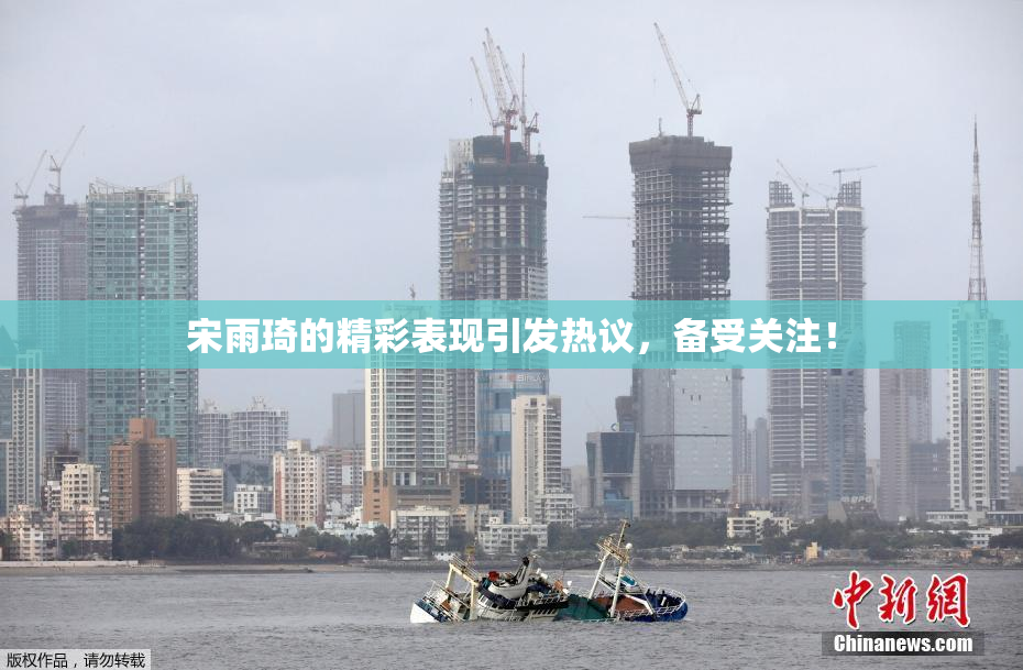 宋雨琦的精彩表现引发热议，备受关注！