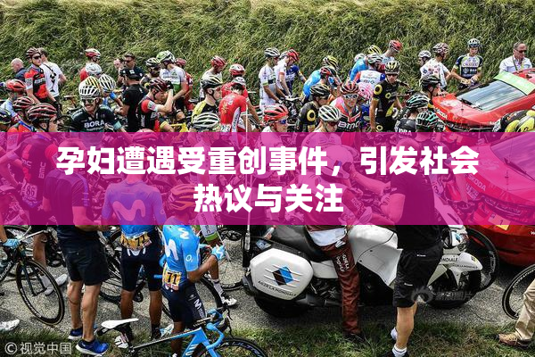 孕妇遭遇受重创事件，引发社会热议与关注