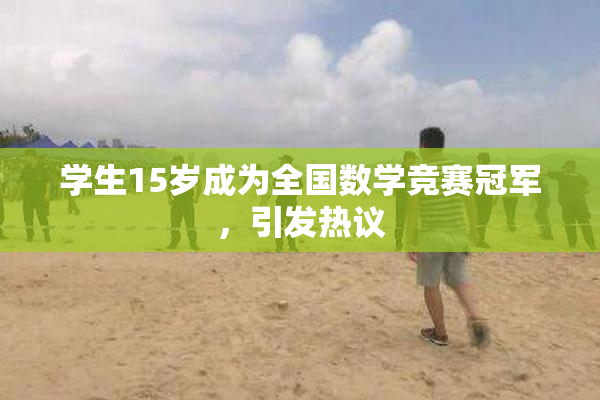 学生15岁成为全国数学竞赛冠军，引发热议