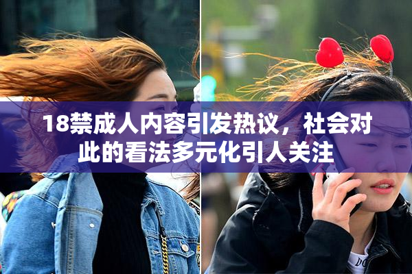 18禁成人内容引发热议，社会对此的看法多元化引人关注