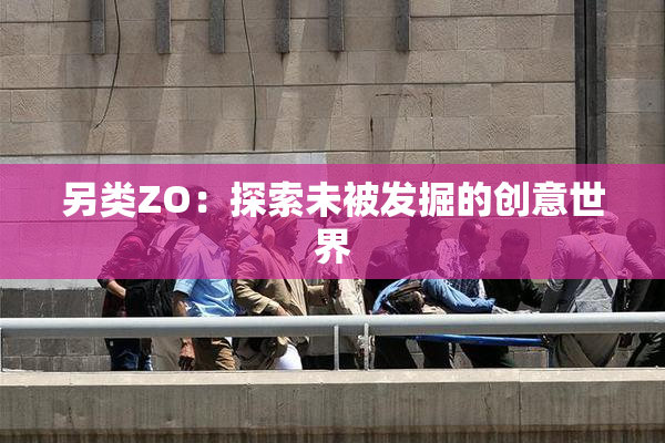 另类ZO：探索未被发掘的创意世界