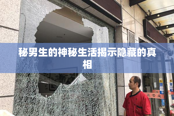 秘男生的神秘生活揭示隐藏的真相