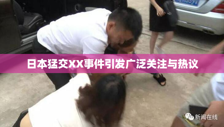 日本猛交XX事件引发广泛关注与热议