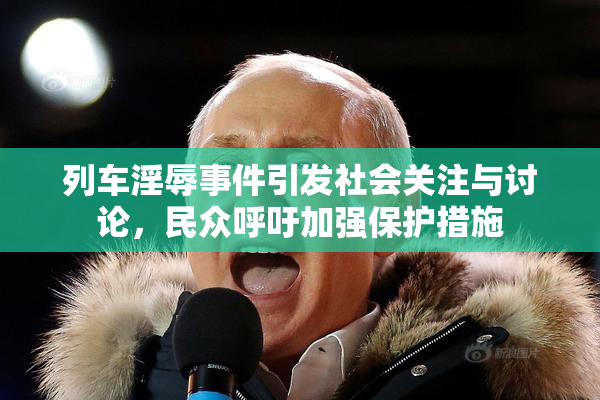 列车淫辱事件引发社会关注与讨论，民众呼吁加强保护措施