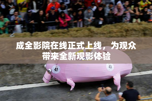 成全影院在线正式上线，为观众带来全新观影体验