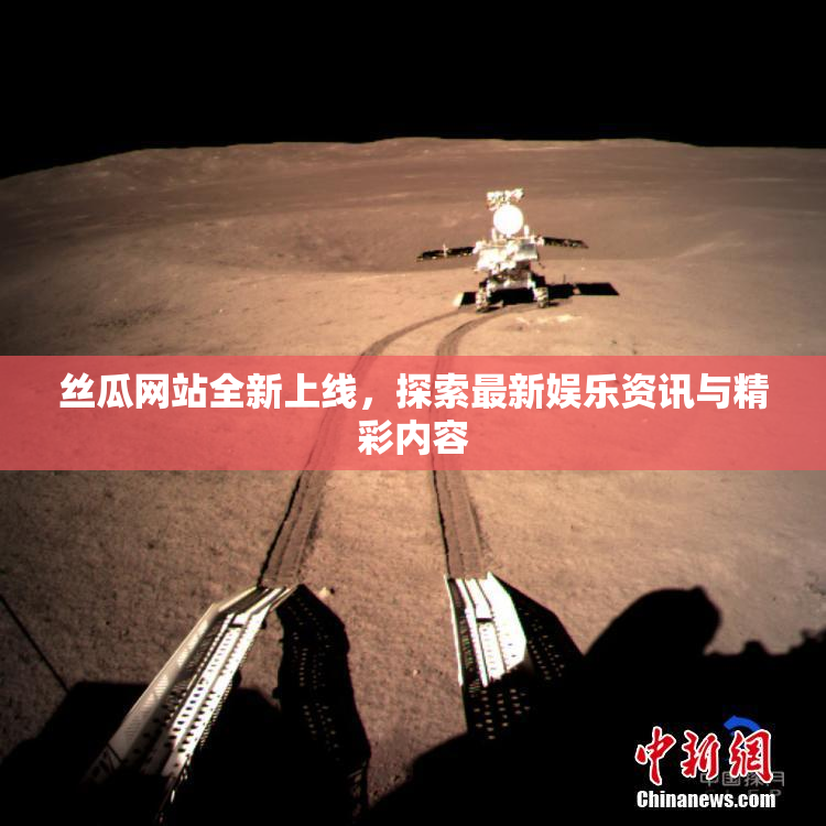 丝瓜网站全新上线，探索最新娱乐资讯与精彩内容