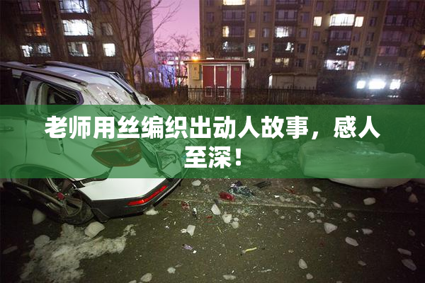老师用丝编织出动人故事，感人至深！