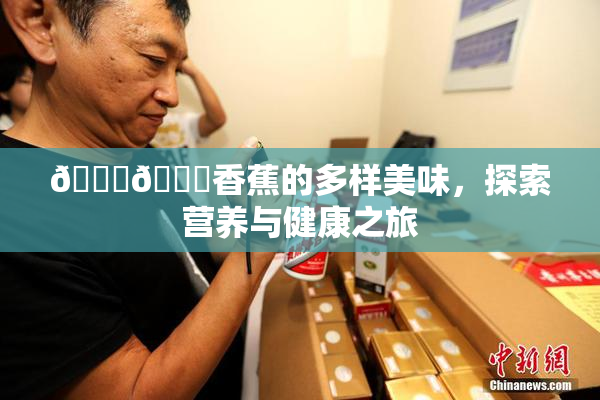 🔞🔞香蕉的多样美味，探索营养与健康之旅
