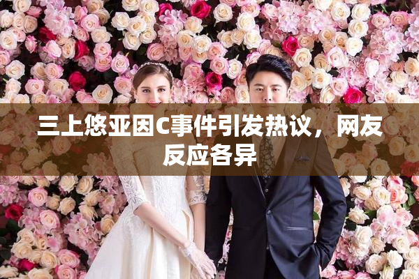 三上悠亚因C事件引发热议，网友反应各异