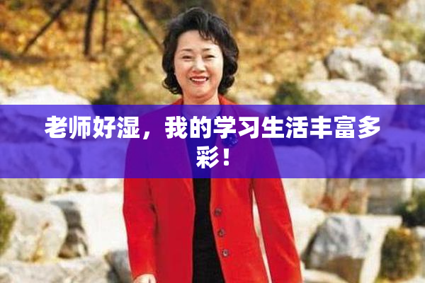 老师好湿，我的学习生活丰富多彩！
