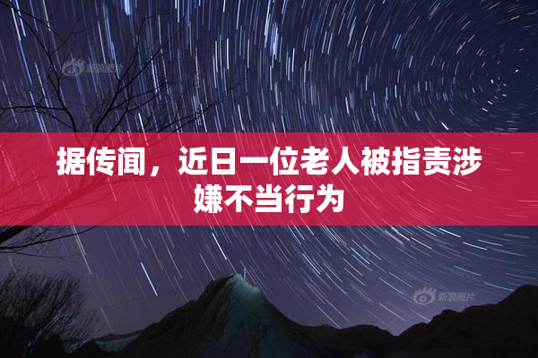 据传闻，近日一位老人被指责涉嫌不当行为
