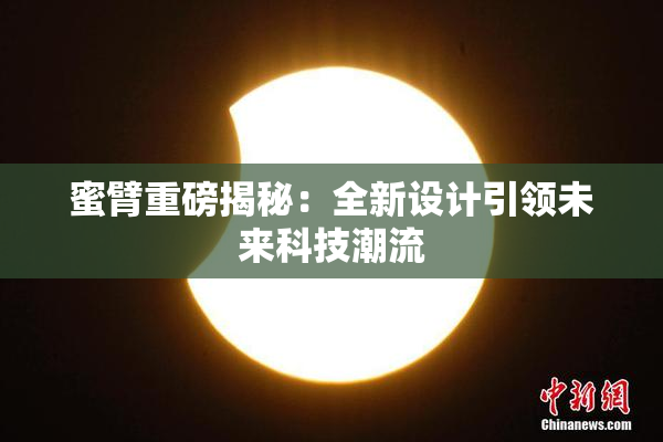 蜜臂重磅揭秘：全新设计引领未来科技潮流